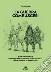 La guerra come ascesi. Il combattimento come pratica spirituale e sciamanica, dall'antichità al Novecento libro