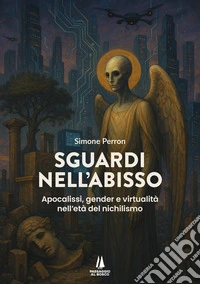 Sguardi nell'abisso. Apocalissi, gender e virtualità nell'età del nichilismo libro