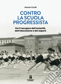 Contro la scuola progressista. Per il recupero dell'autorità, dell'educazione e del sapere libro