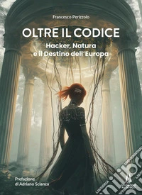 Oltre il codice. Hacker, natura e il destino dell'Europa libro