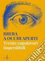 Brera a occhi aperti. Trenta capolavori imperdibili. Ediz. illustrata libro