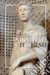 Donatello in Toscana. Itinerari. Ediz. illustrata libro