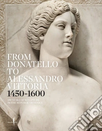 From Donatello to Alessandro Vittoria 1450-1600. 150 years of sculpture in the Republic of Venice. Ediz. a colori