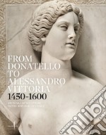 From Donatello to Alessandro Vittoria 1450-1600. 150 years of sculpture in the Republic of Venice. Ediz. a colori libro