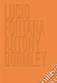 Lucio Fontana. Antony Gormley. Ediz. inglese