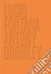 Lucio Fontana. Antony Gormley. Ediz. inglese libro