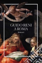 Guido Reni a Roma. Itinerari. Ediz. illustrata libro