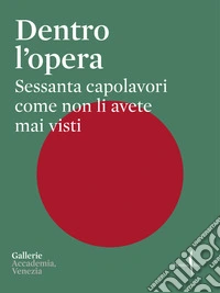 Dentro l'opera. Sessanta capolavori come non li avete mai visti. Ediz. a colori libro