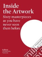 Inside the artwork. Sixty masterpieces as you have never seen them before. Ediz. illustrata