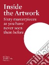 Inside the artwork. Sixty masterpieces as you have never seen them before. Ediz. illustrata libro