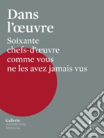 Dans l'oeuvre. Soixante chefs-d'oeuvre comme vous ne les avez jamais vus. Ediz. illustrata