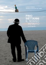 Pino Settanni. Il sogno infinito. Una biografia libro