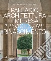 Palladio architettura e impresa nella Vicenza del Rinascimento. Ediz. illustrata libro