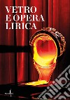 Vetro e opera lirica. Ediz. italiana e inglese libro