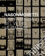 Nason Moretti. Una famiglia del vetro muranese. Ediz. a colori libro