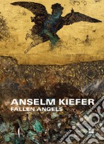 Anselm Kiefer. Fallen Angels. Ediz. illustrata libro