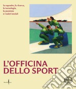 L'officina dello sport. Le squadre, la ricerca, la tecnologia, la passione e i valori sociali. Ediz. illustrata libro