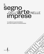 Il segno dell'arte nelle imprese. Le collezioni corporate italiane per l'arte moderna e contemporanea. Ediz. illustrata libro