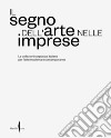 Il segno dell'arte nelle imprese. Le collezioni corporate italiane per l'arte moderna e contemporanea. Ediz. illustrata libro