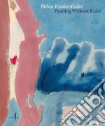 Helen Frankenthaler. Painting without rules. Ediz. a colori libro