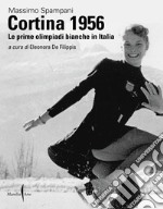 Cortina 1956. Le prime olimpiadi bianche in Italia. Ediz. illustrata libro