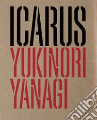 Yukinori Yanagi. Icarus. Ediz. italiana e inglese libro