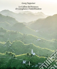 Colline del Prosecco di Conegliano e Valdobbiadene. Ediz. illustrata libro