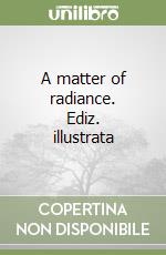 A matter of radiance. Ediz. illustrata libro