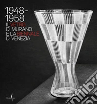 1948-1958. Il vetro di Murano e la Biennale di Venezia. Ediz. a colori