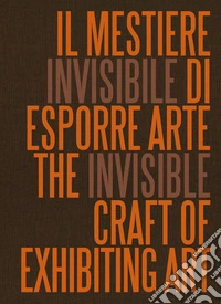 Il mestiere invisibile di esporre arte. Ediz. italiana e inglese libro