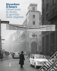 Ricordare il futuro. Ottant'anni di storia al servizio delle imprese. Ediz. illustrata libro