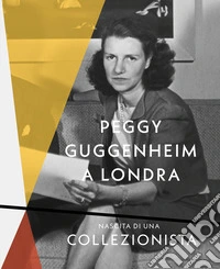 Peggy Guggenheim a Londra. Nascita di una collezionista. Ediz. a colori libro