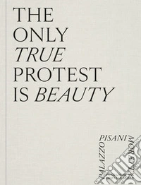 The only true protest is beauty. Ediz. a colori libro