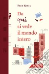 Da qui si vede il mondo intero. Ediz. a colori libro