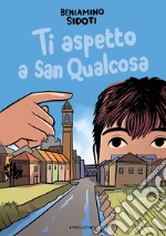 Ti aspetto a San Qualcosa. Ediz. illustrata libro