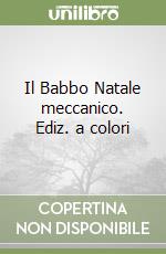 Il Babbo Natale meccanico. Ediz. a colori libro