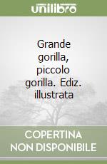 Grande gorilla, piccolo gorilla. Ediz. illustrata libro