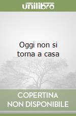 Oggi non si torna a casa libro