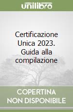 Certificazione Unica 2023. Guida alla compilazione libro