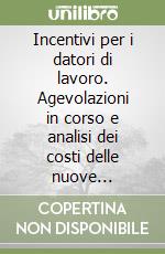 Incentivi per i datori di lavoro. Agevolazioni in corso e analisi dei costi delle nuove assunzioni libro