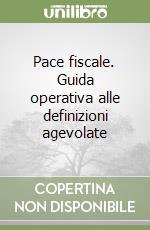 Pace fiscale. Guida operativa alle definizioni agevolate libro