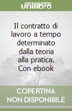 Il contratto di lavoro a tempo determinato dalla teoria alla pratica. Con ebook libro