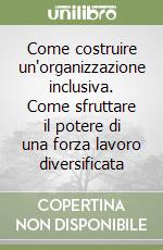 Come costruire un'organizzazione inclusiva. Come sfruttare il potere di una forza lavoro diversificata libro