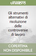 Gli strumenti alternativi di risoluzione delle controversie di lavoro libro