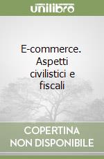 E-commerce. Aspetti civilistici e fiscali libro