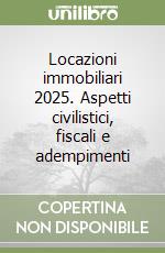 Locazioni immobiliari 2025. Aspetti civilistici, fiscali e adempimenti libro