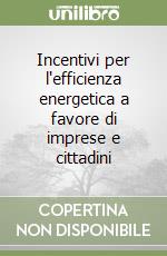 Incentivi per l'efficienza energetica a favore di imprese e cittadini libro