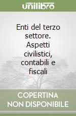 Enti del terzo settore. Aspetti civilistici, contabili e fiscali