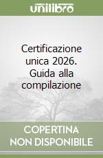 Certificazione unica 2026. Guida alla compilazione libro