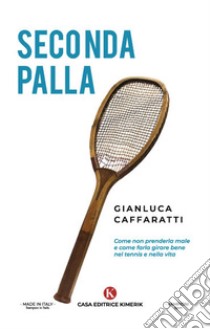 Seconda palla. Come non prenderla male e come farla girare bene nel tennis  e nella vita, Gianluca Caffaratti